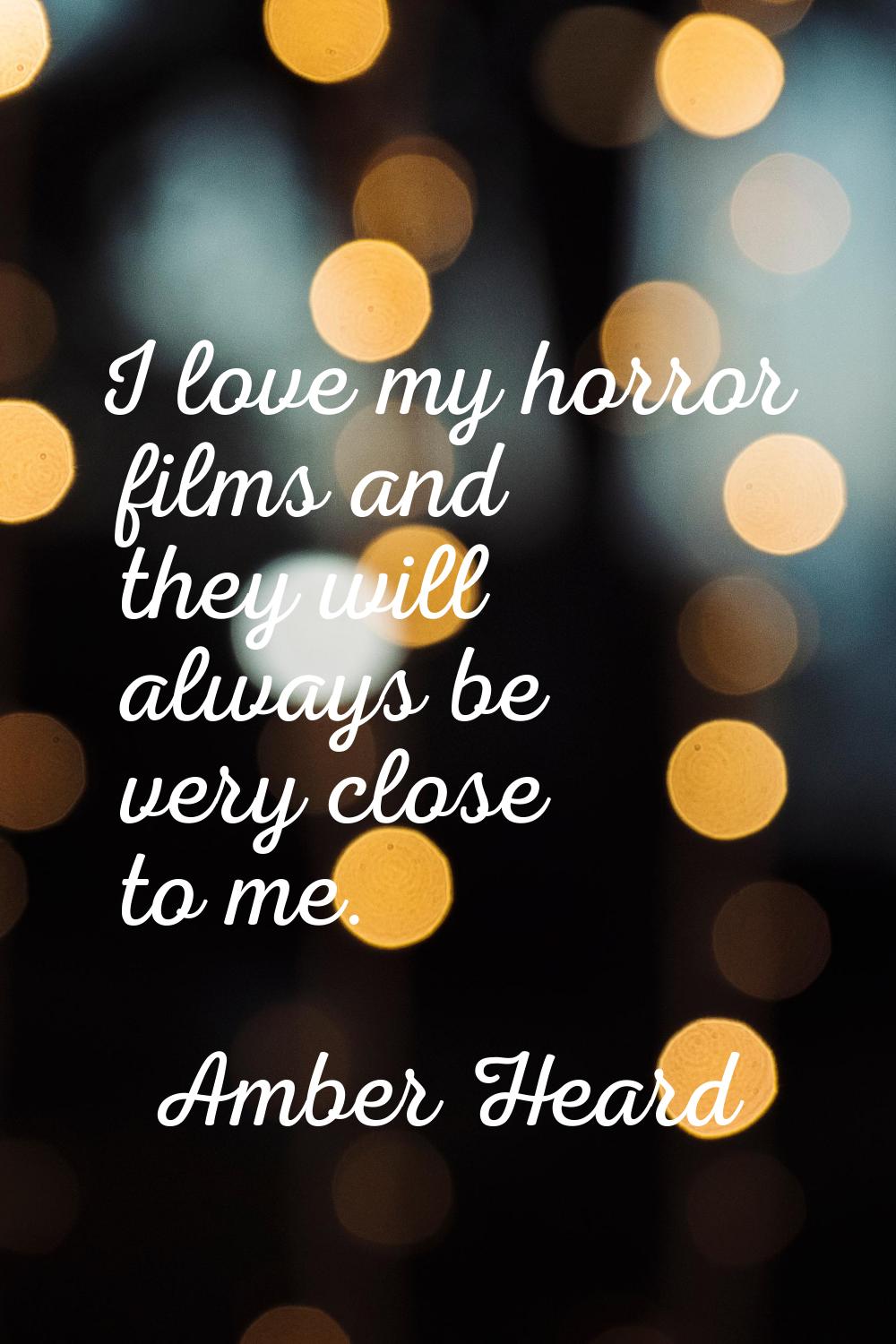 I love my horror films and they will always be very close to me.