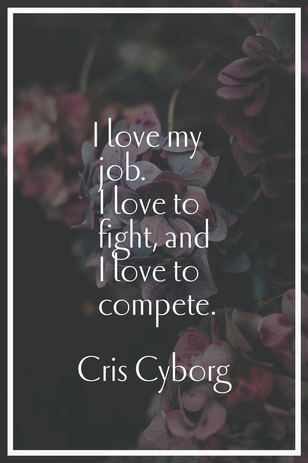 I love my job. I love to fight, and I love to compete.