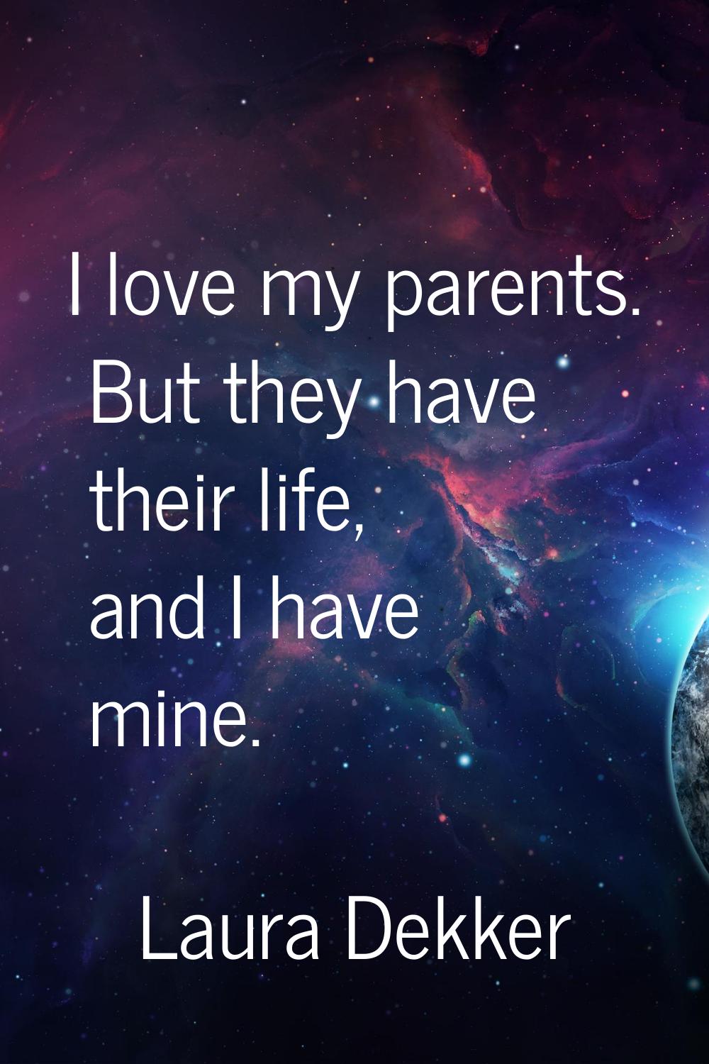 I love my parents. But they have their life, and I have mine.