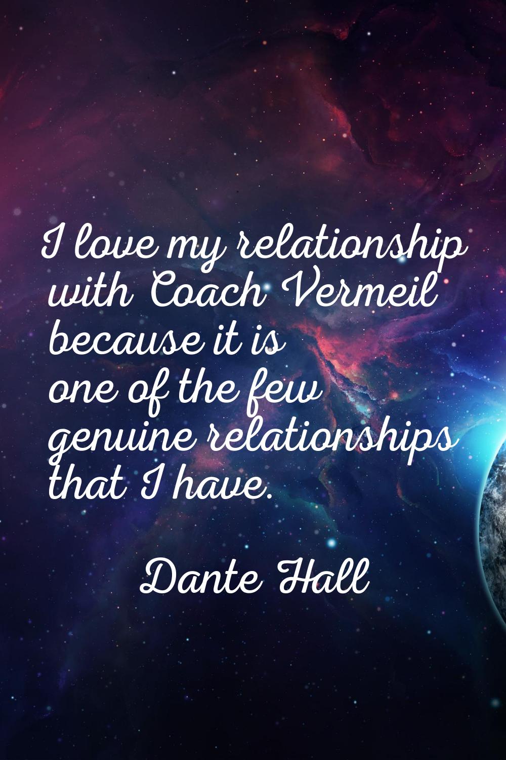 I love my relationship with Coach Vermeil because it is one of the few genuine relationships that I