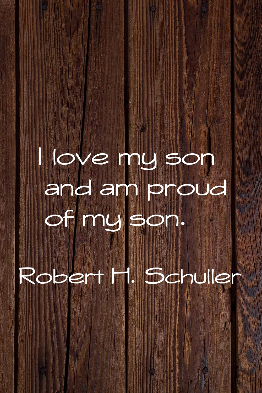 I love my son and am proud of my son.