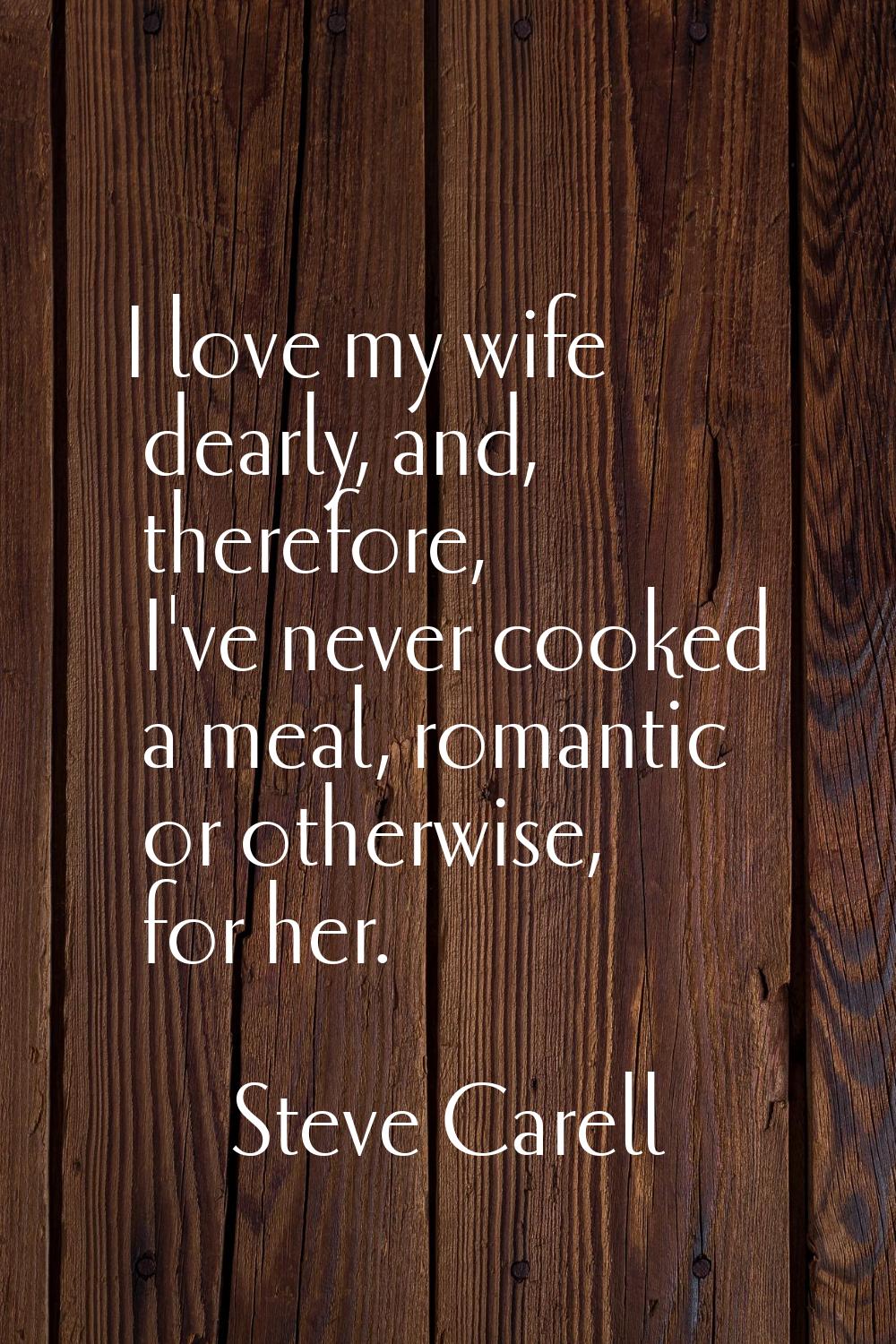 I love my wife dearly, and, therefore, I've never cooked a meal, romantic or otherwise, for her.