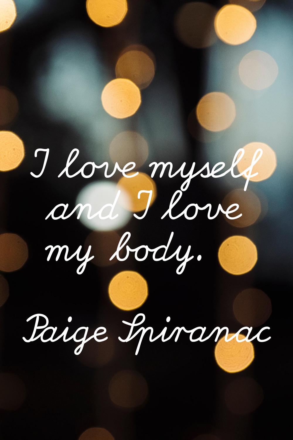 I love myself and I love my body.