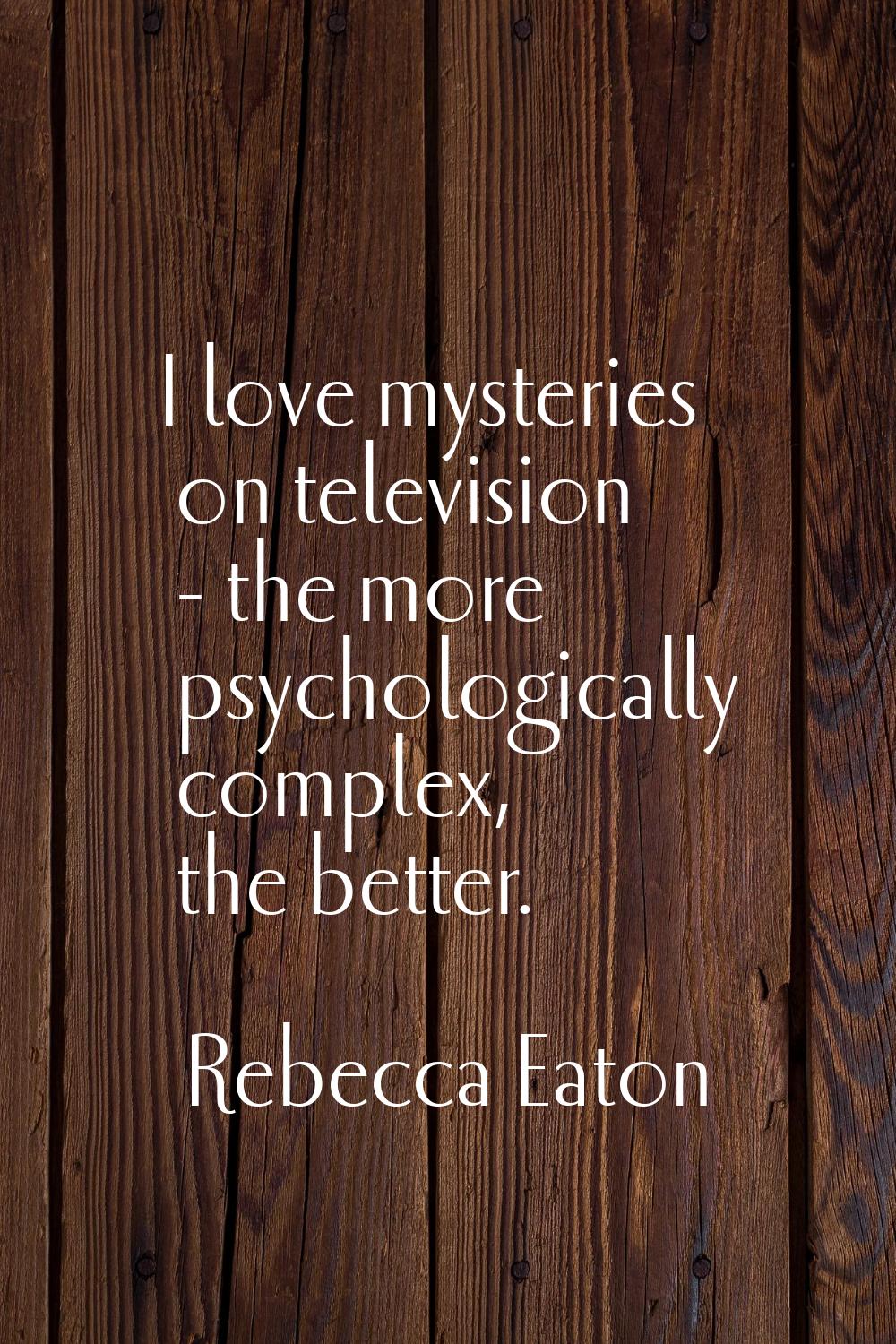 I love mysteries on television - the more psychologically complex, the better.