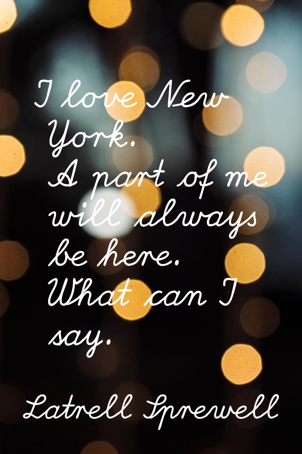 I love New York. A part of me will always be here. What can I say.