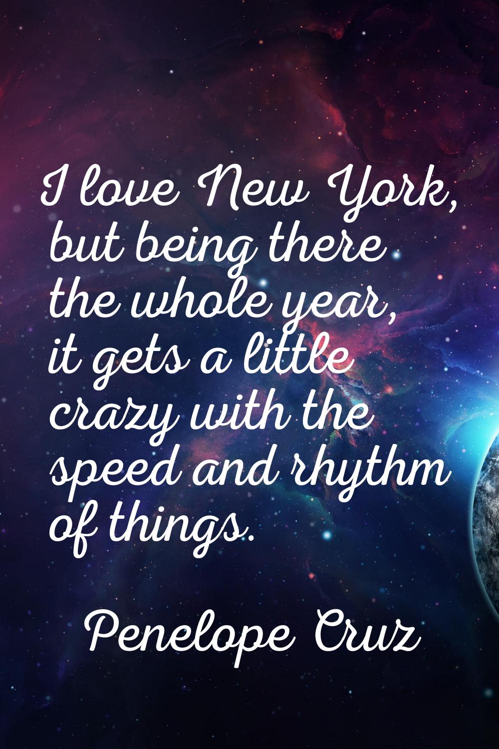 I love New York, but being there the whole year, it gets a little crazy with the speed and rhythm o