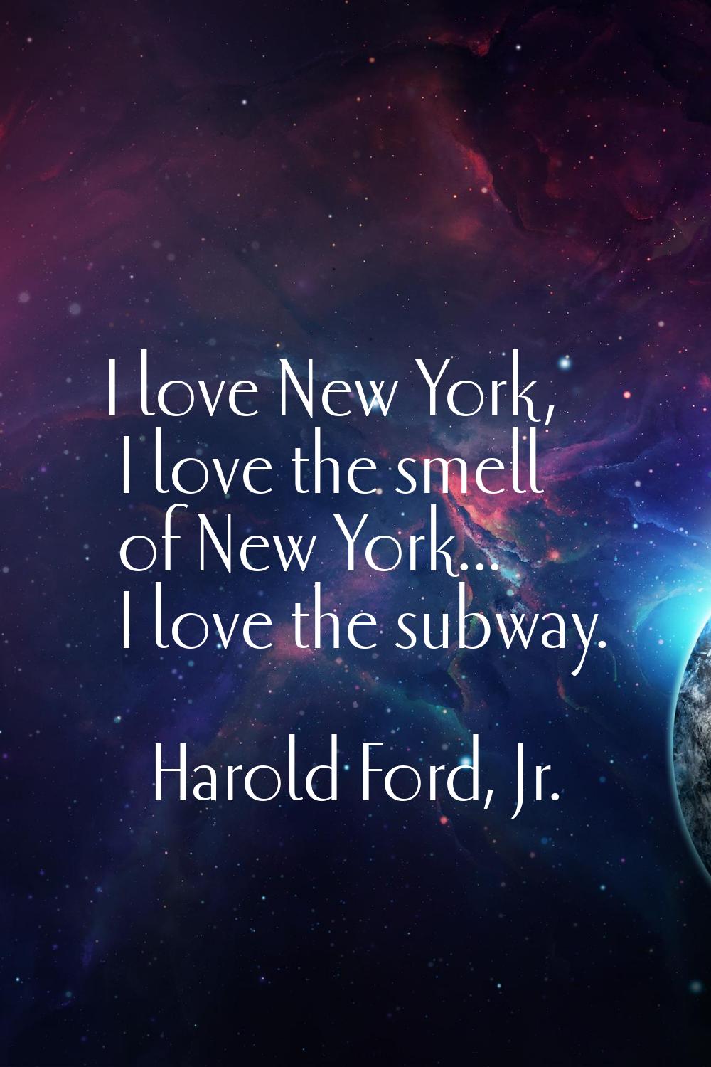I love New York, I love the smell of New York... I love the subway.