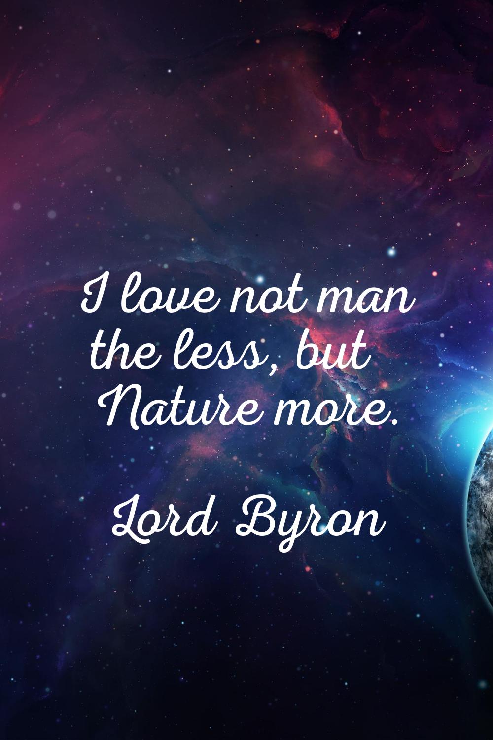 I love not man the less, but Nature more.