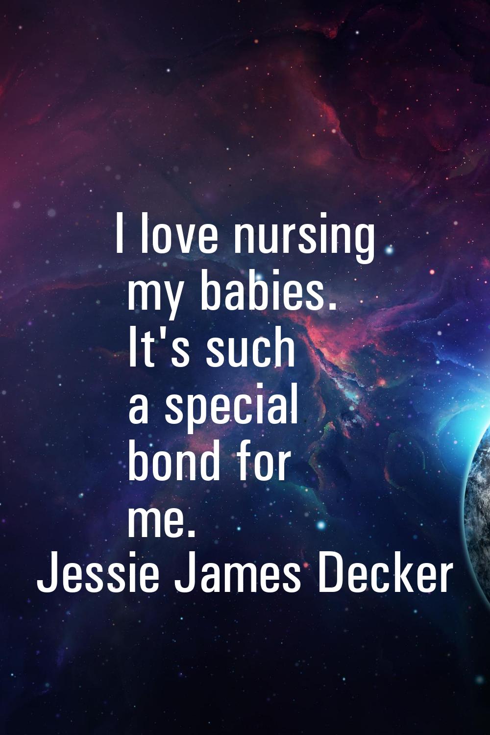 I love nursing my babies. It's such a special bond for me.