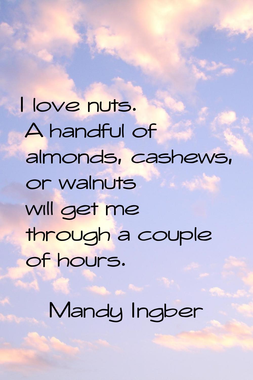 I love nuts. A handful of almonds, cashews, or walnuts will get me through a couple of hours.