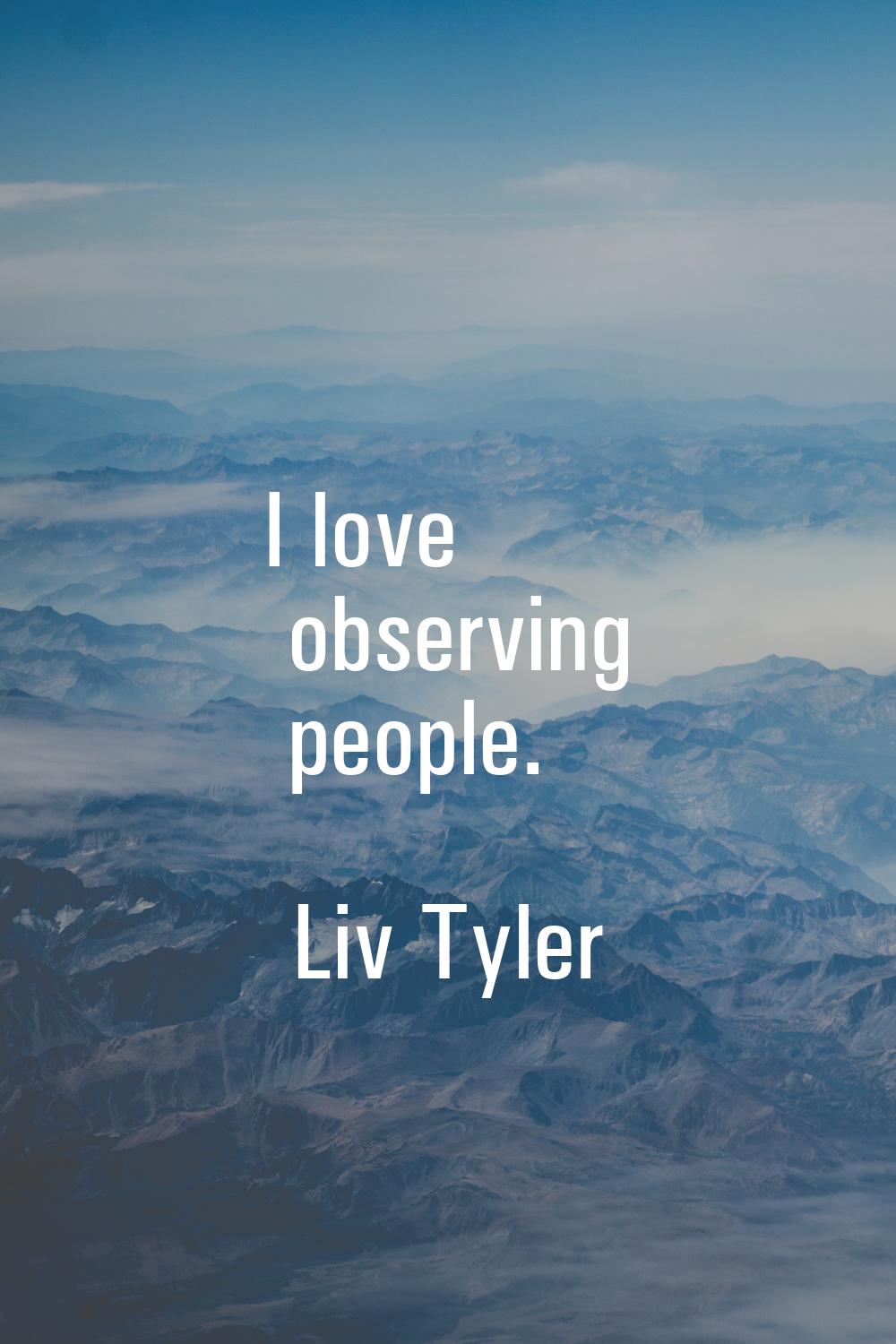 I love observing people.