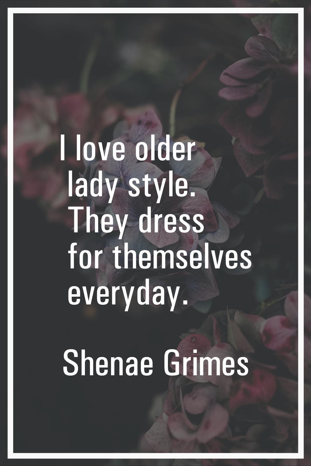 I love older lady style. They dress for themselves everyday.