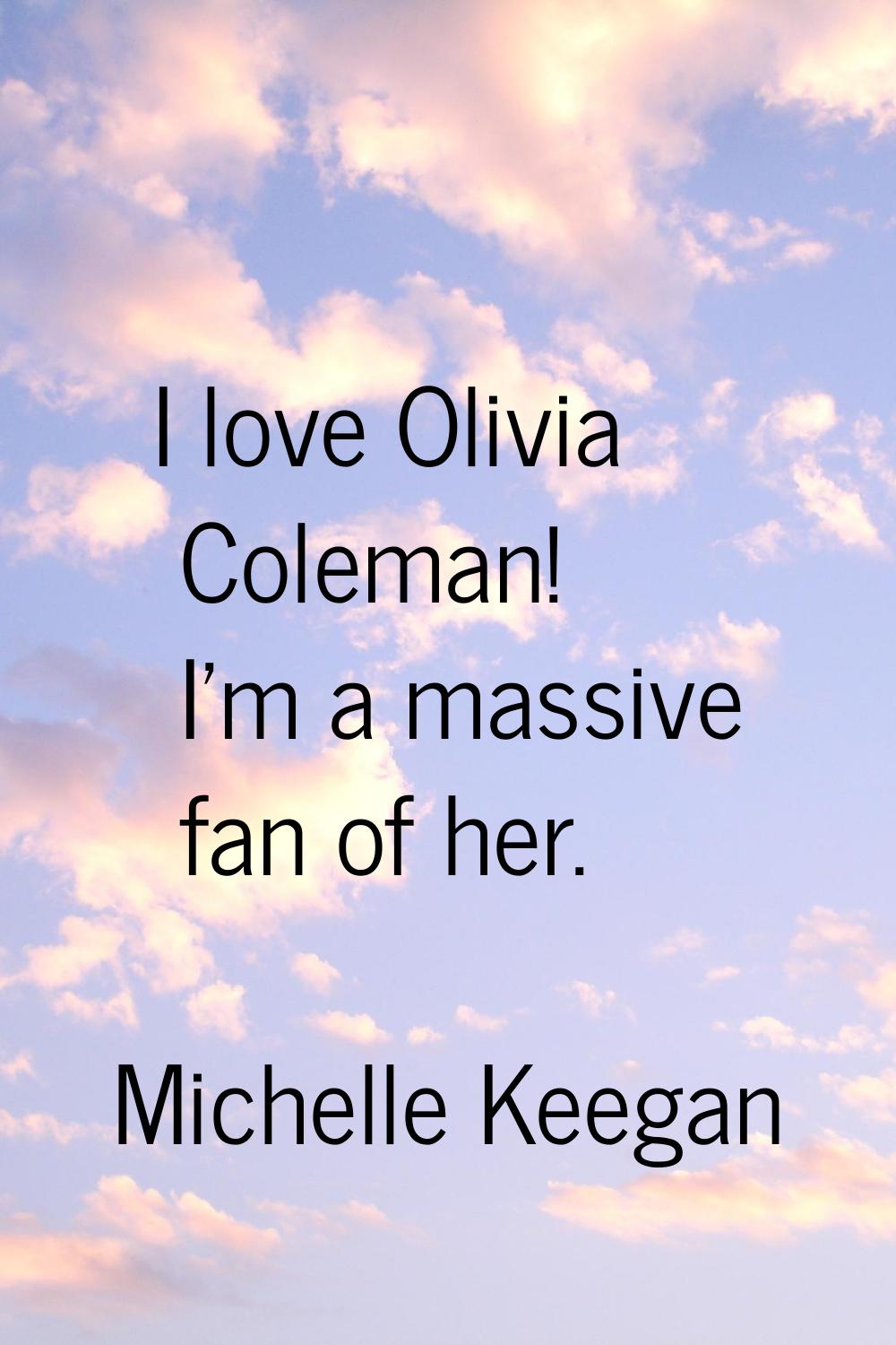 I love Olivia Coleman! I'm a massive fan of her.