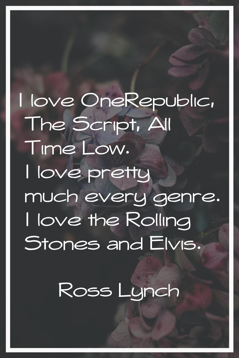 I love OneRepublic, The Script, All Time Low. I love pretty much every genre. I love the Rolling St