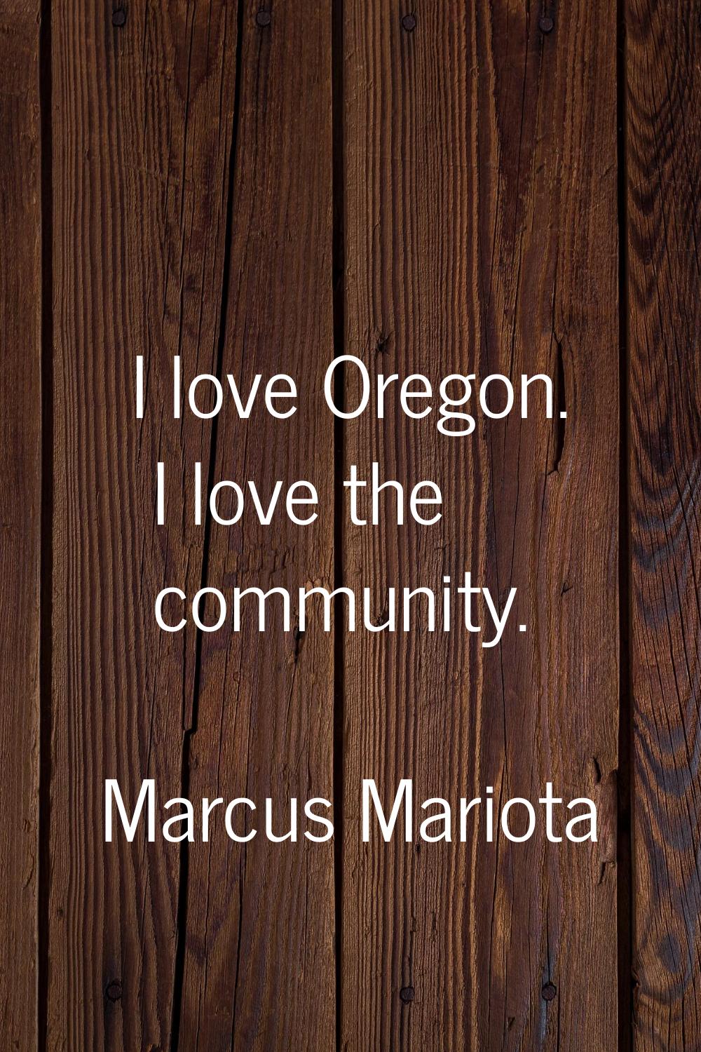 I love Oregon. I love the community.