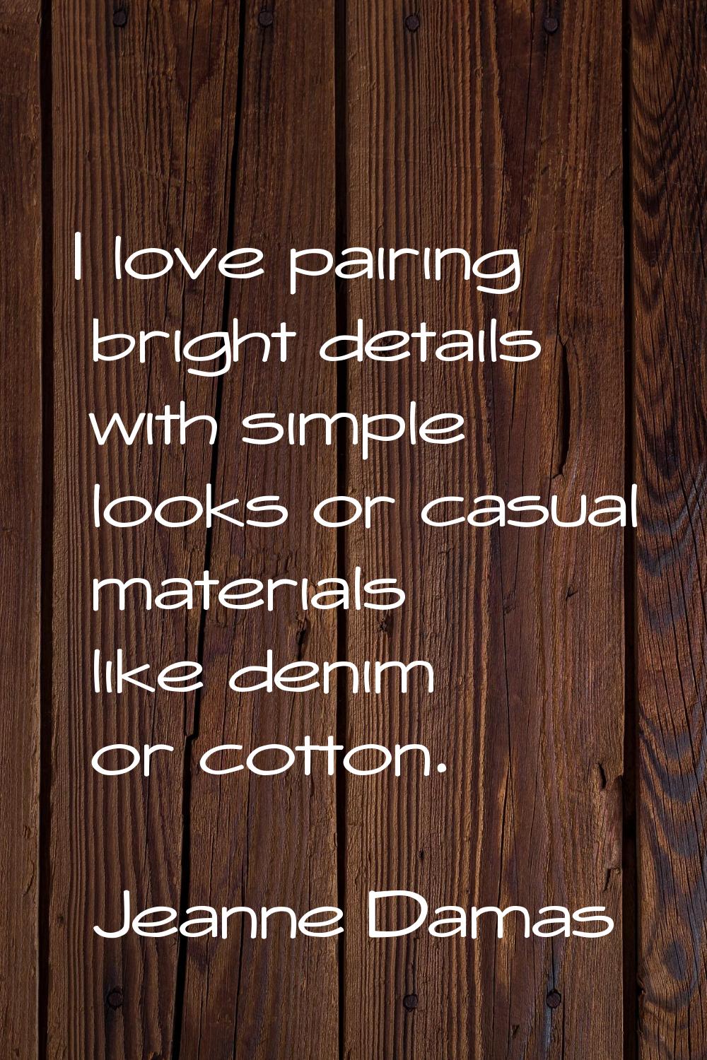 I love pairing bright details with simple looks or casual materials like denim or cotton.