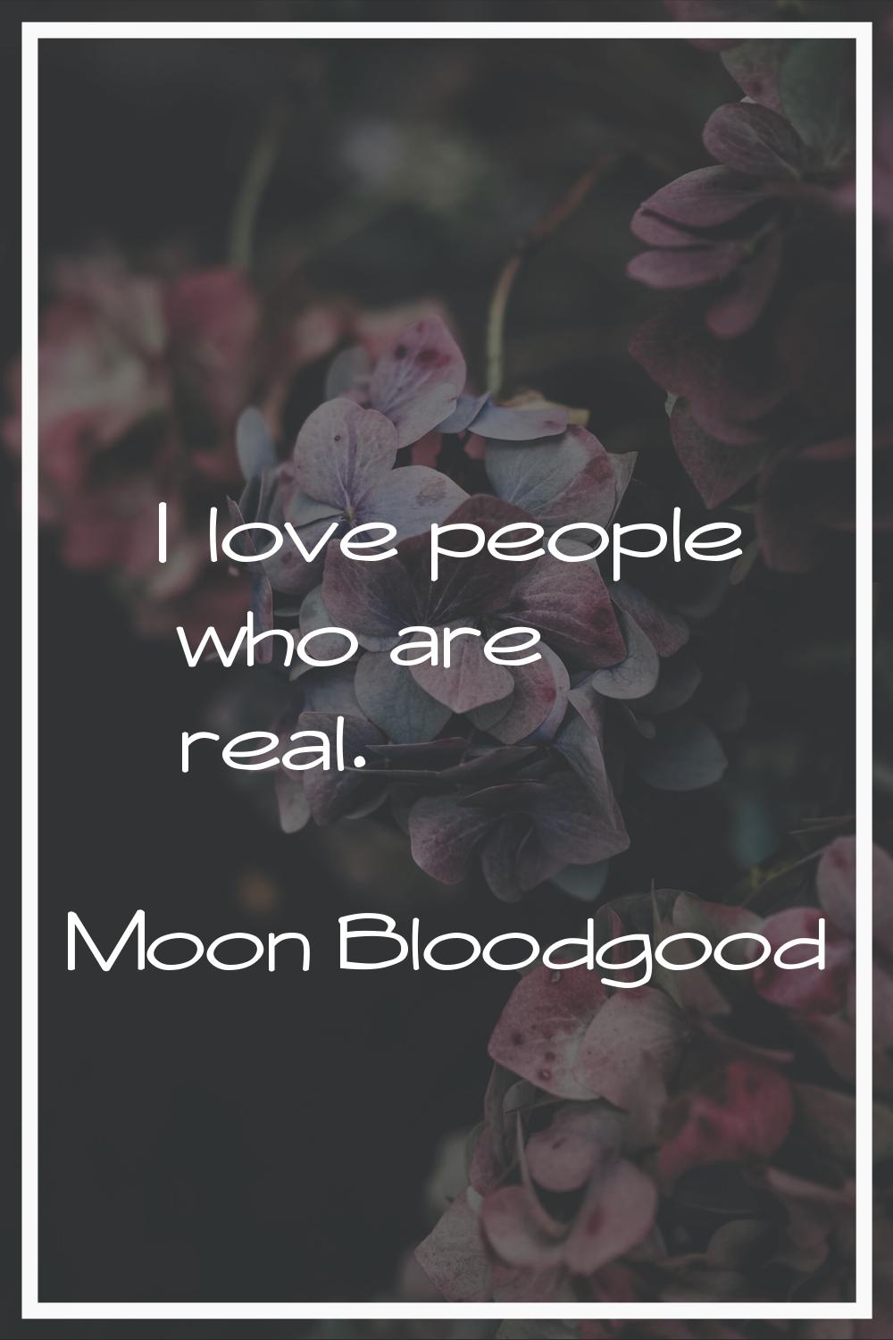 I love people who are real.