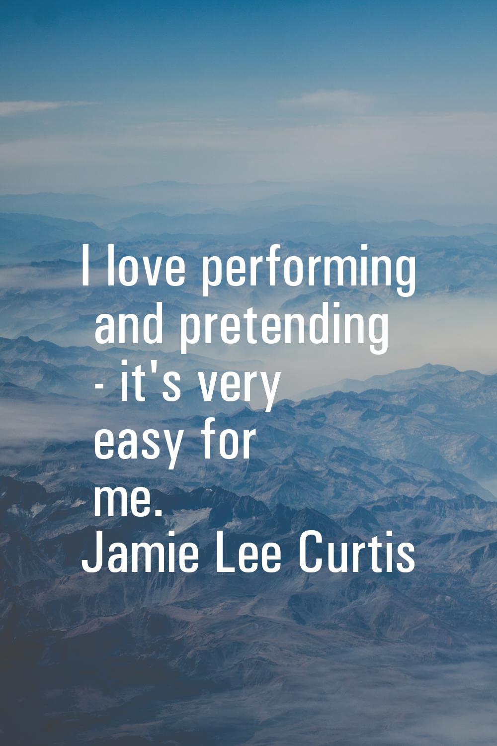 I love performing and pretending - it's very easy for me.