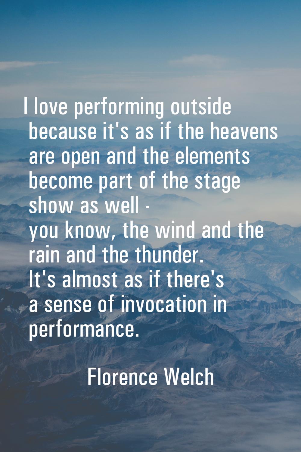I love performing outside because it's as if the heavens are open and the elements become part of t