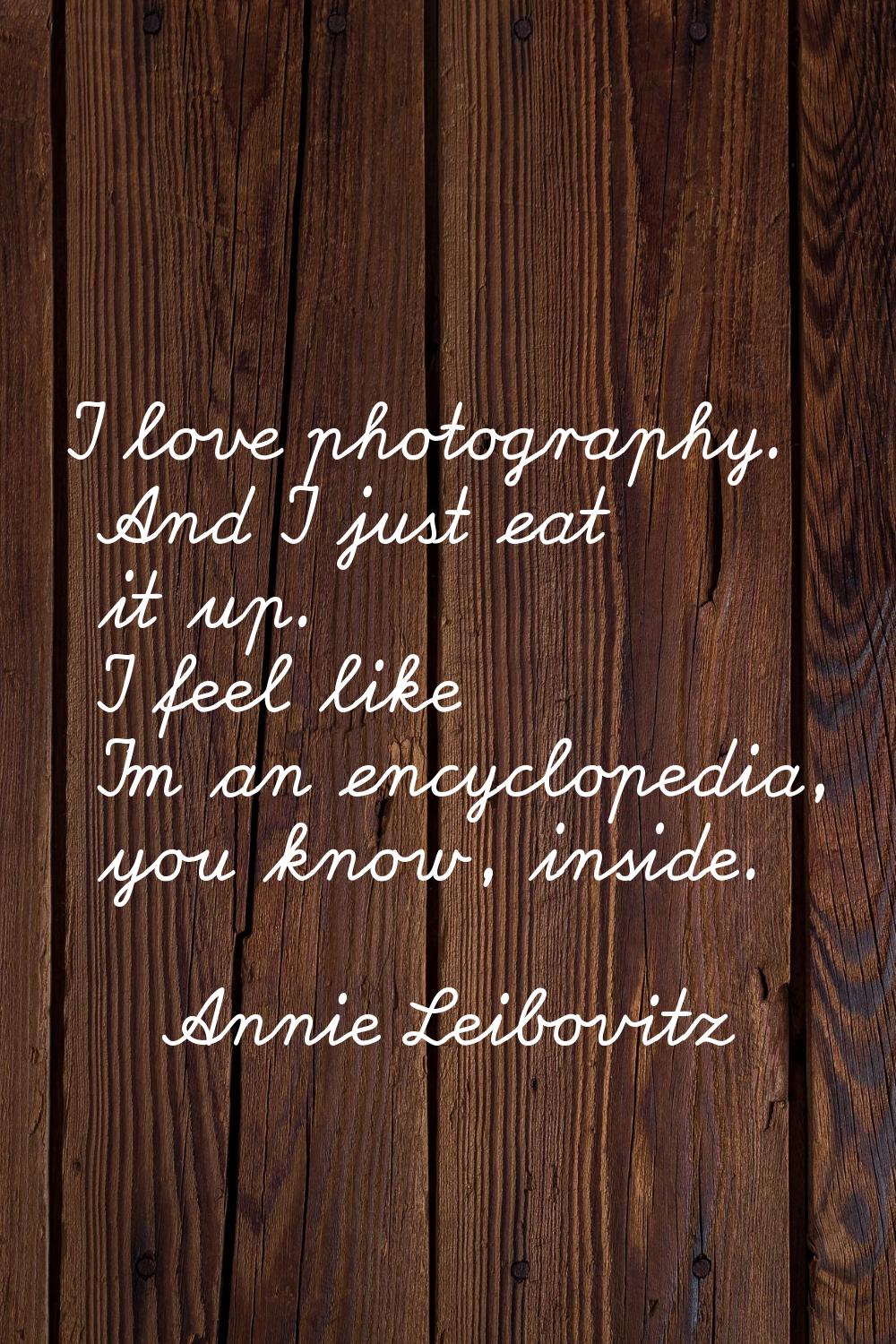 I love photography. And I just eat it up. I feel like I'm an encyclopedia, you know, inside.
