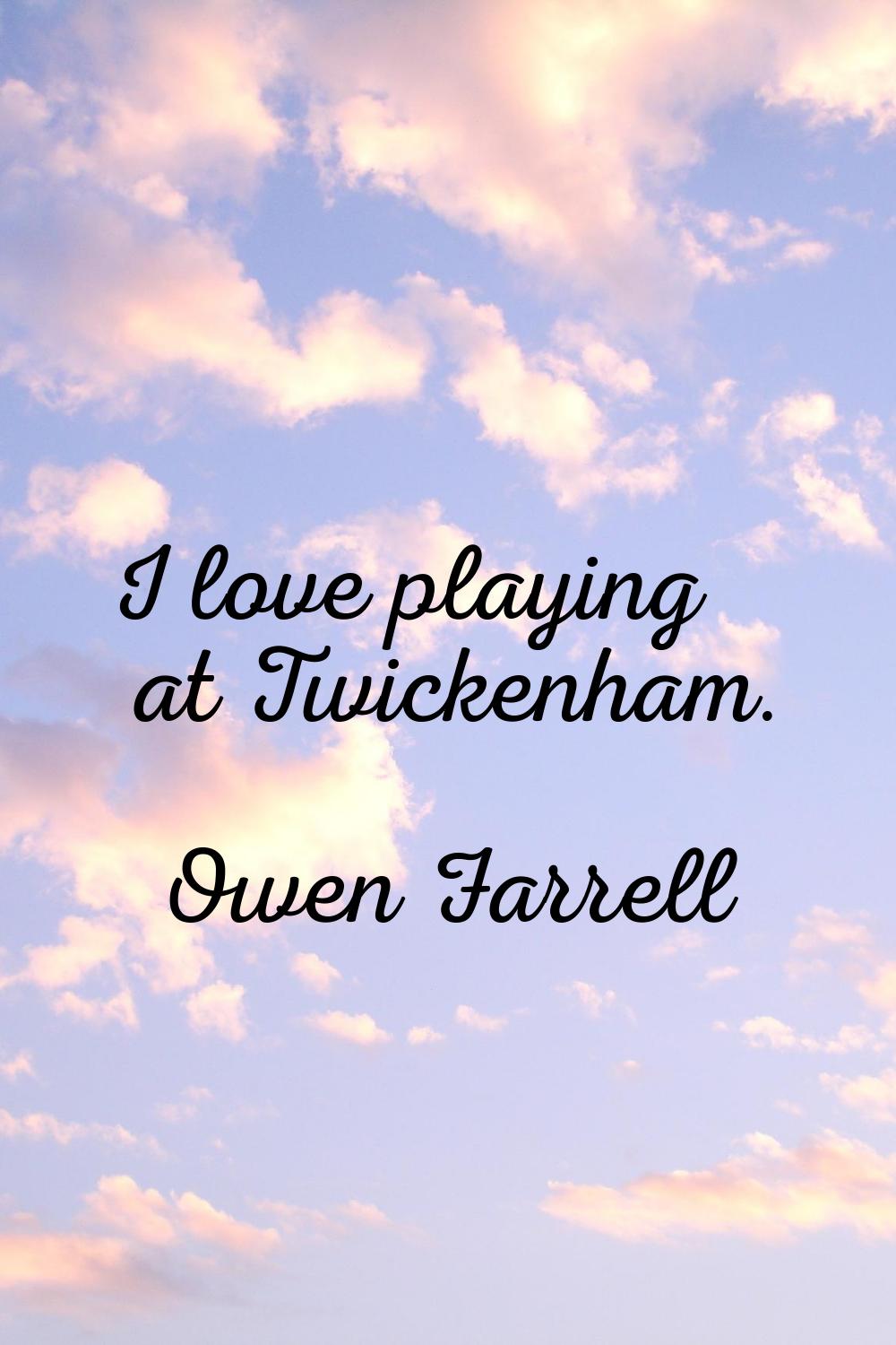 I love playing at Twickenham.