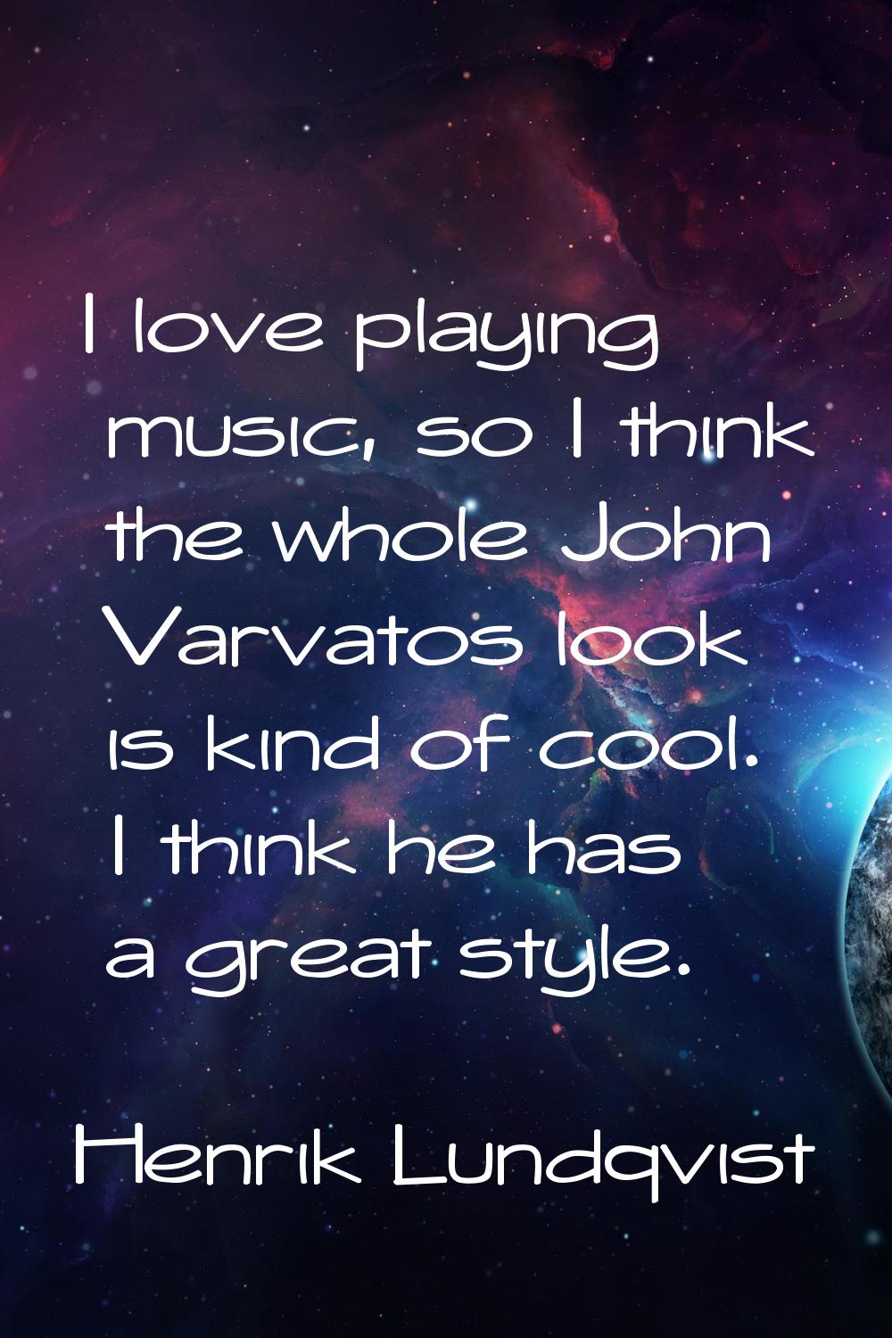 I love playing music, so I think the whole John Varvatos look is kind of cool. I think he has a gre