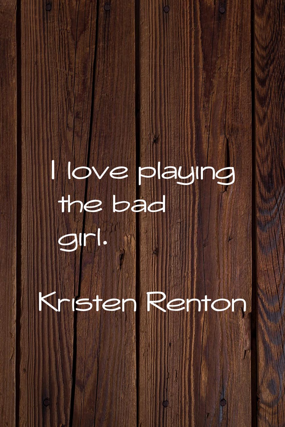 I love playing the bad girl.