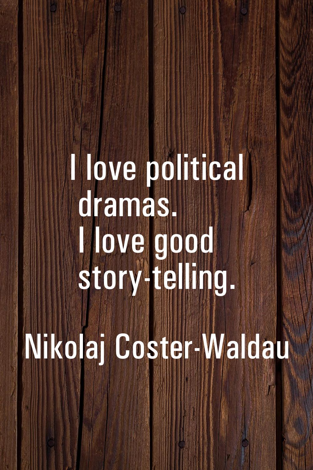 I love political dramas. I love good story-telling.