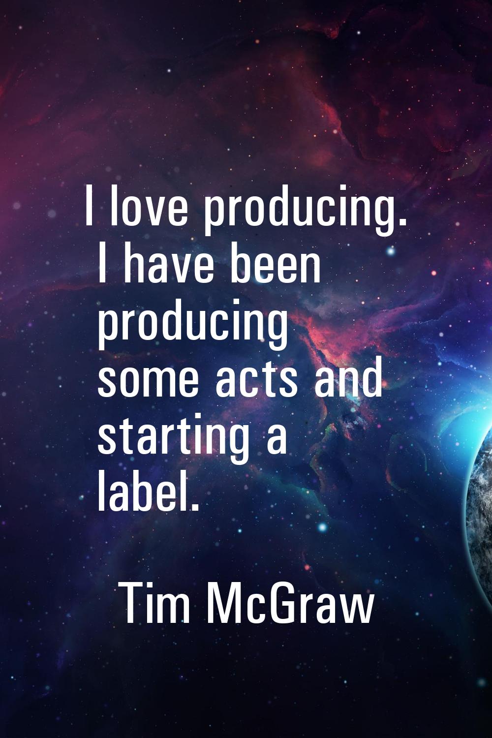 I love producing. I have been producing some acts and starting a label.