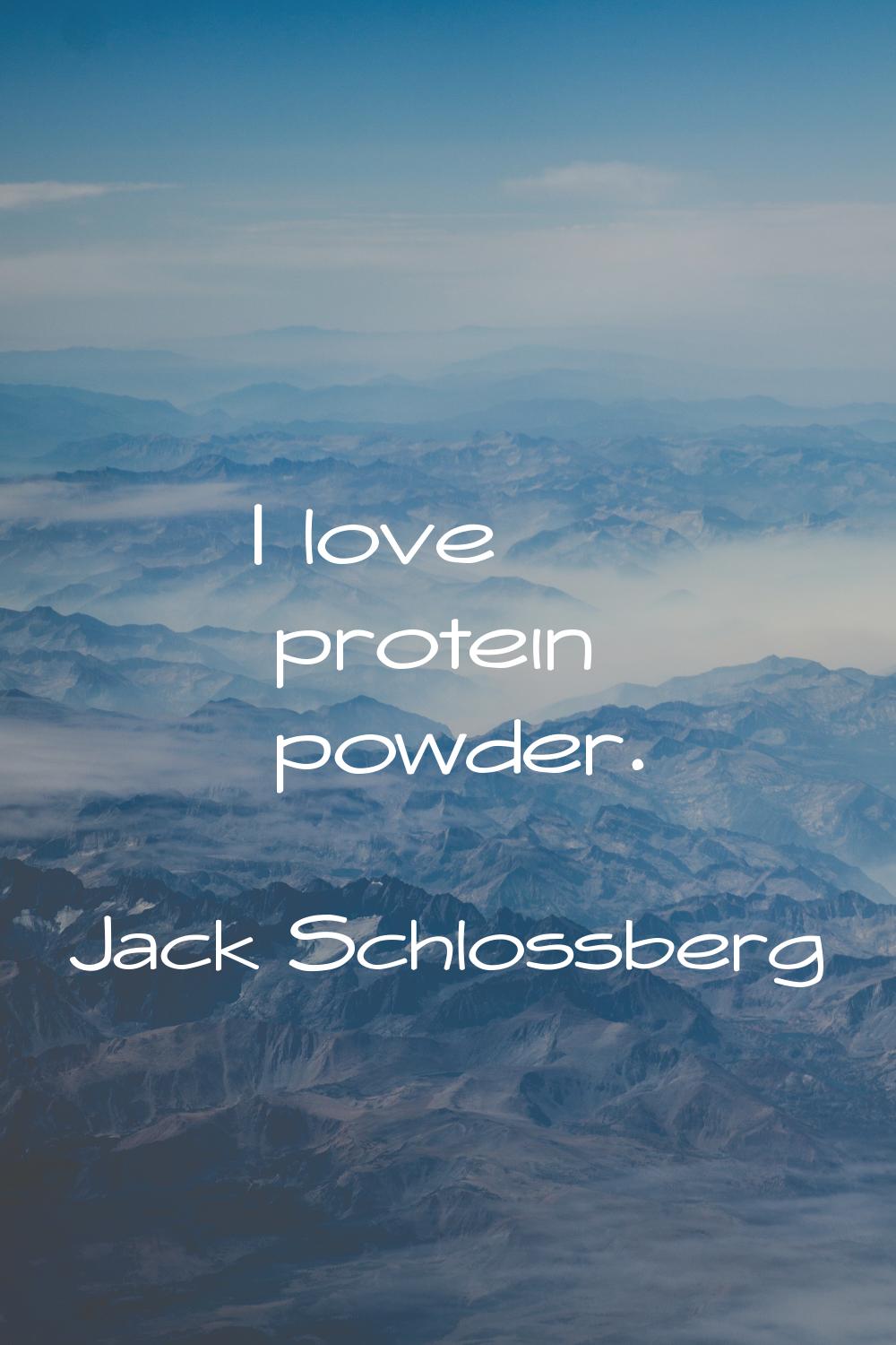 I love protein powder.