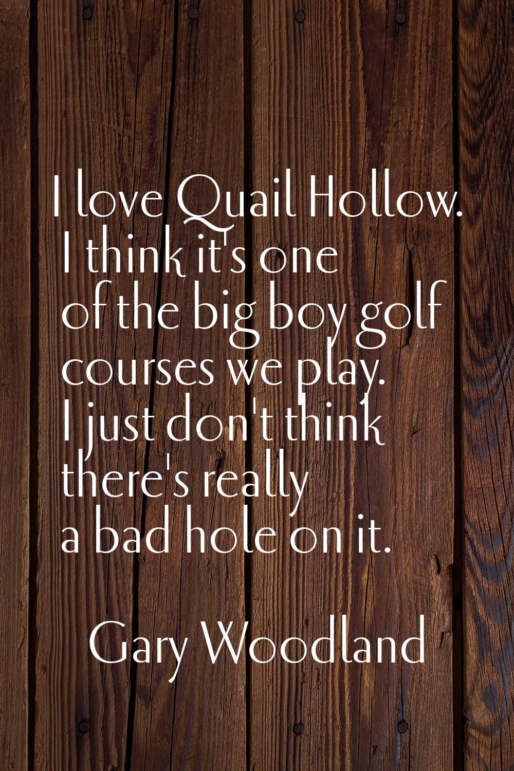 I love Quail Hollow. I think it's one of the big boy golf courses we play. I just don't think there