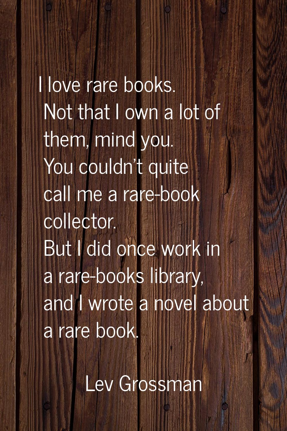 I love rare books. Not that I own a lot of them, mind you. You couldn't quite call me a rare-book c