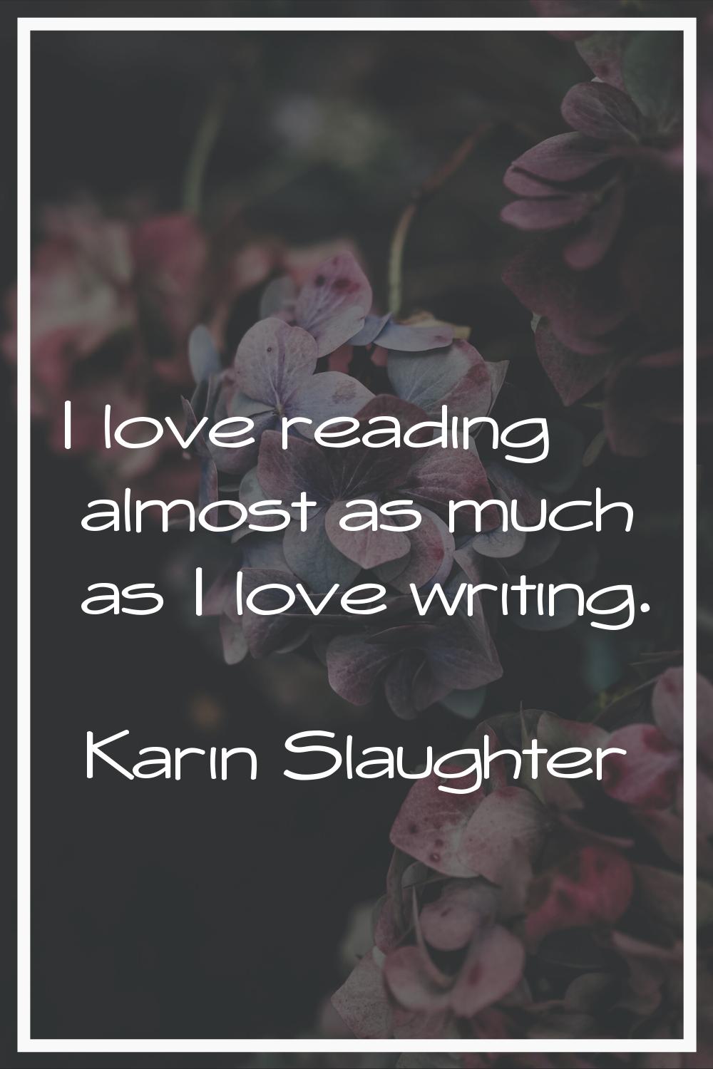 I love reading almost as much as I love writing.