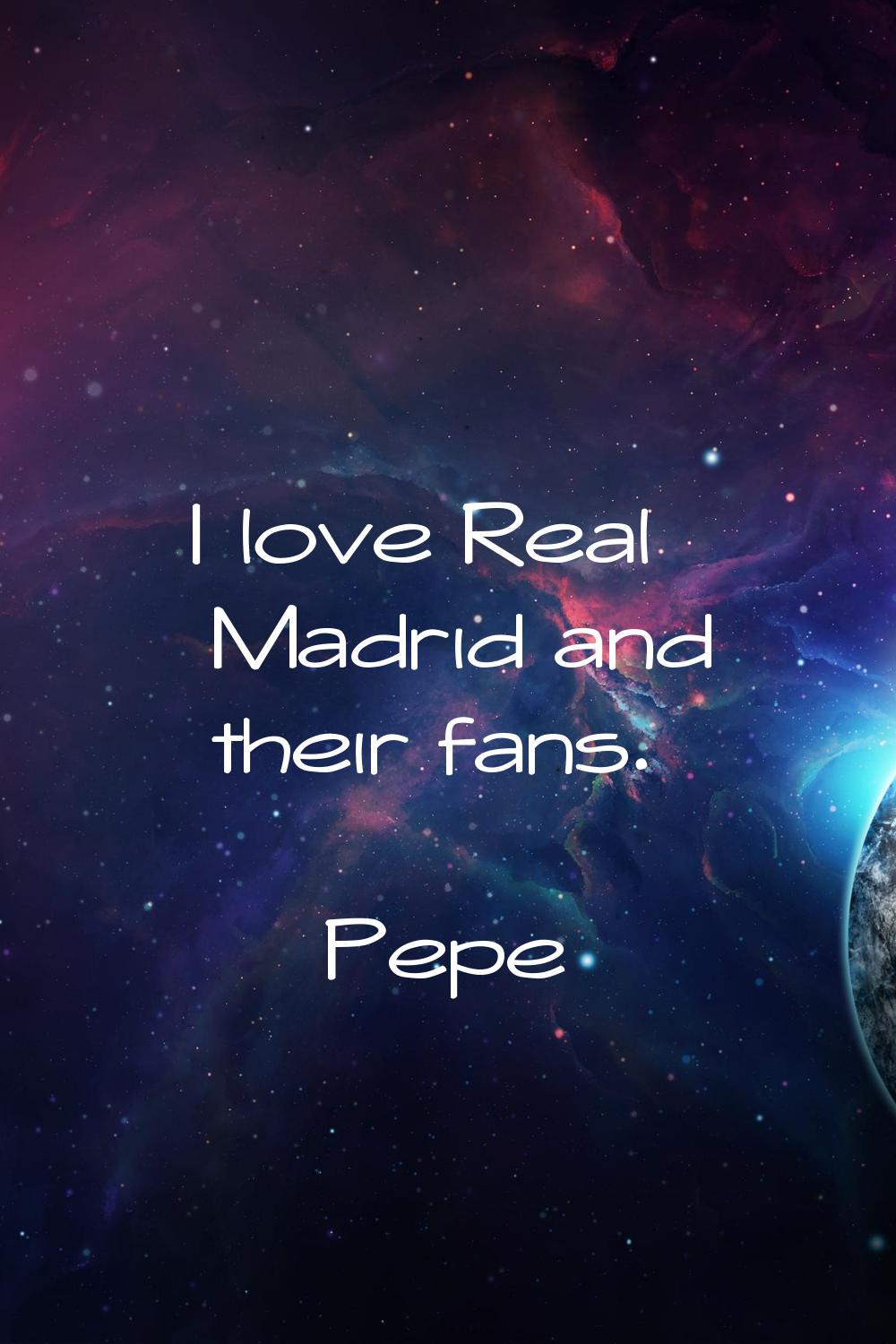 I love Real Madrid and their fans.