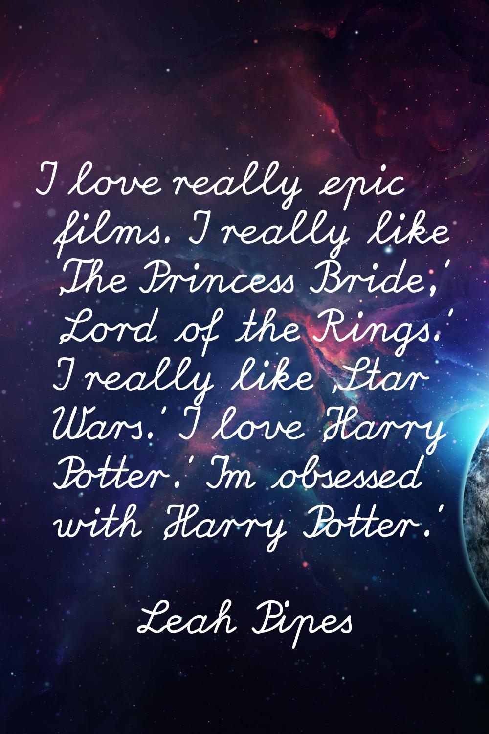 I love really epic films. I really like 'The Princess Bride,' 'Lord of the Rings.' I really like 'S