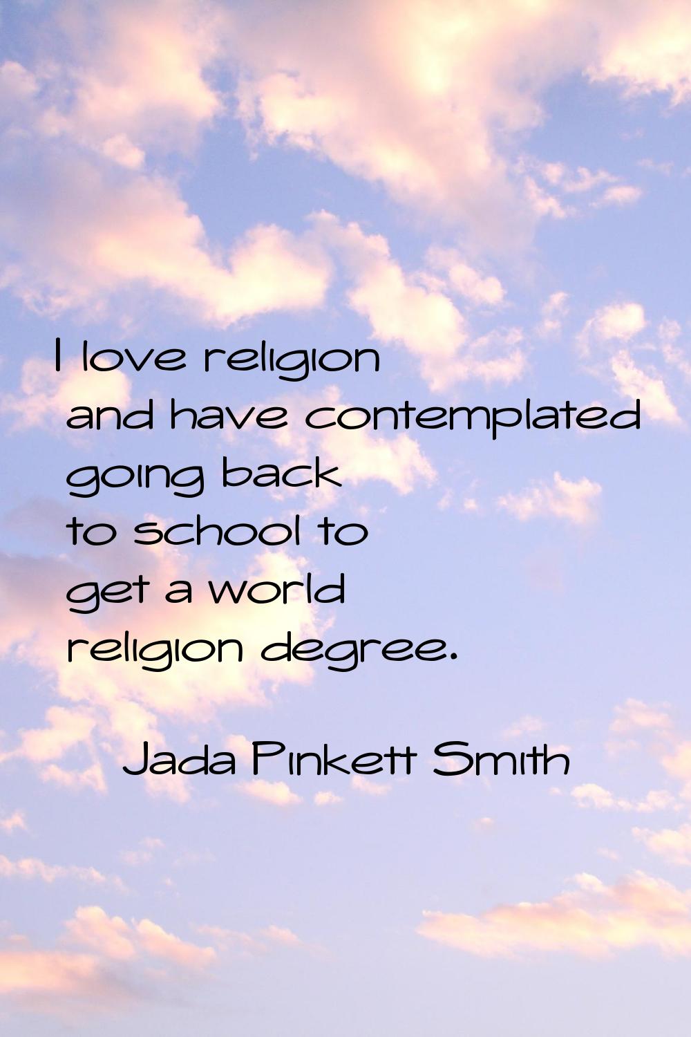 I love religion and have contemplated going back to school to get a world religion degree.
