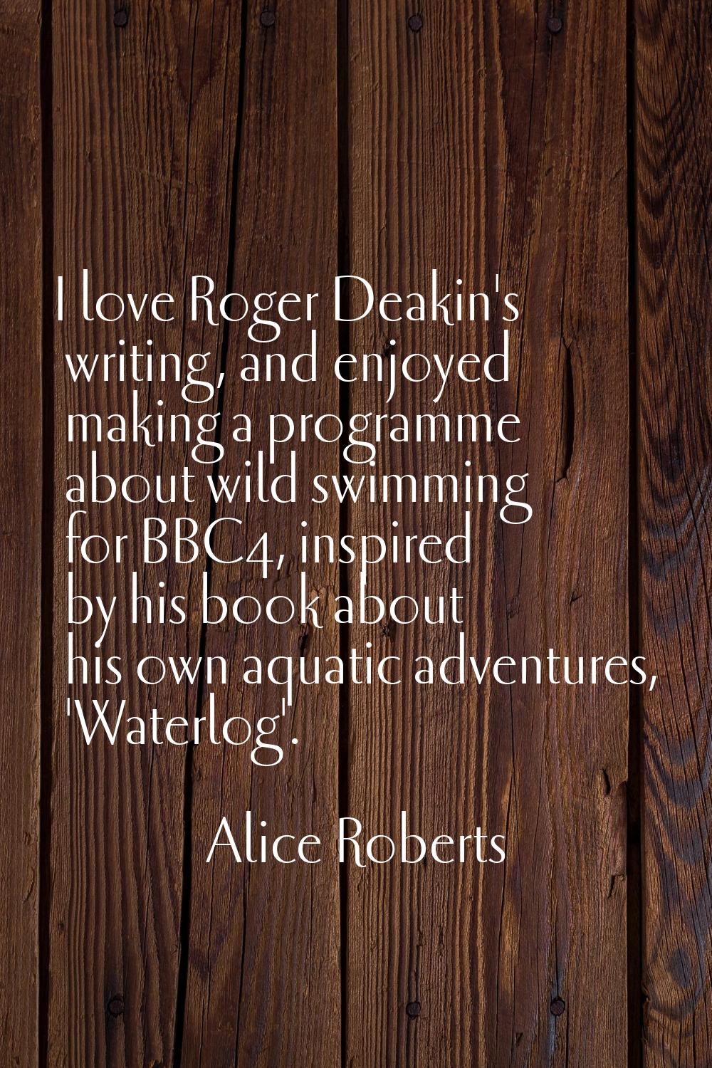I love Roger Deakin's writing, and enjoyed making a programme about wild swimming for BBC4, inspire