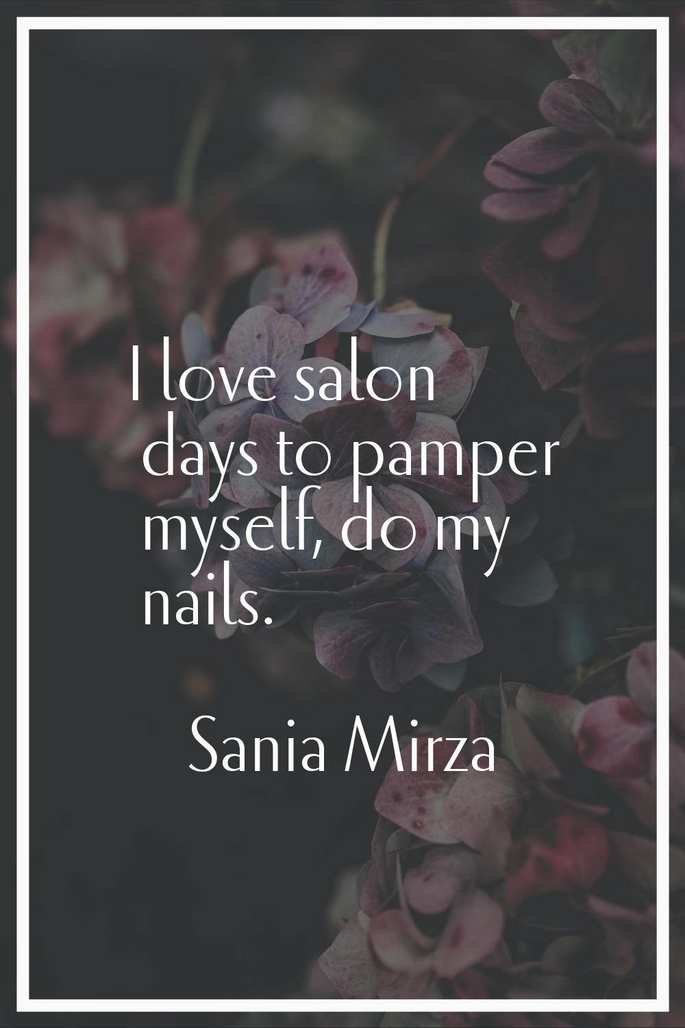 I love salon days to pamper myself, do my nails.