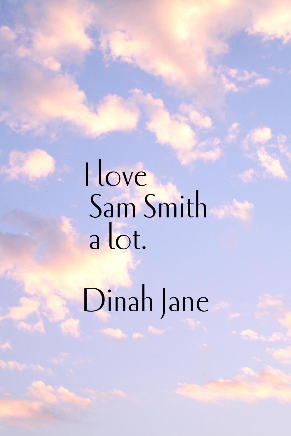 I love Sam Smith a lot.