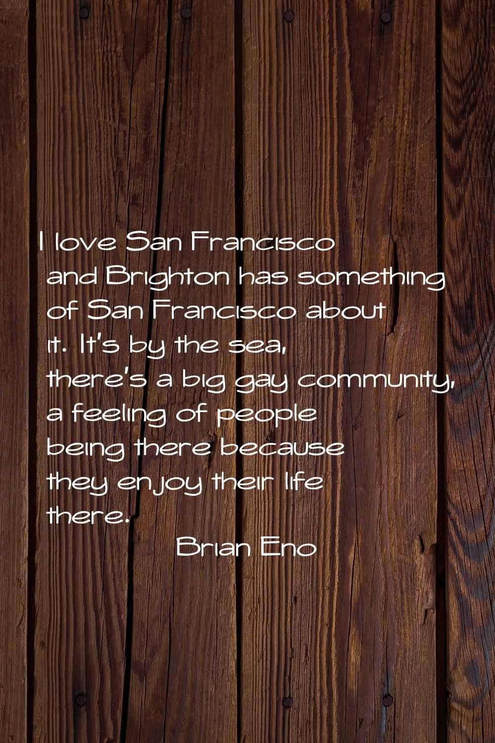 I love San Francisco and Brighton has something of San Francisco about it. It's by the sea, there's