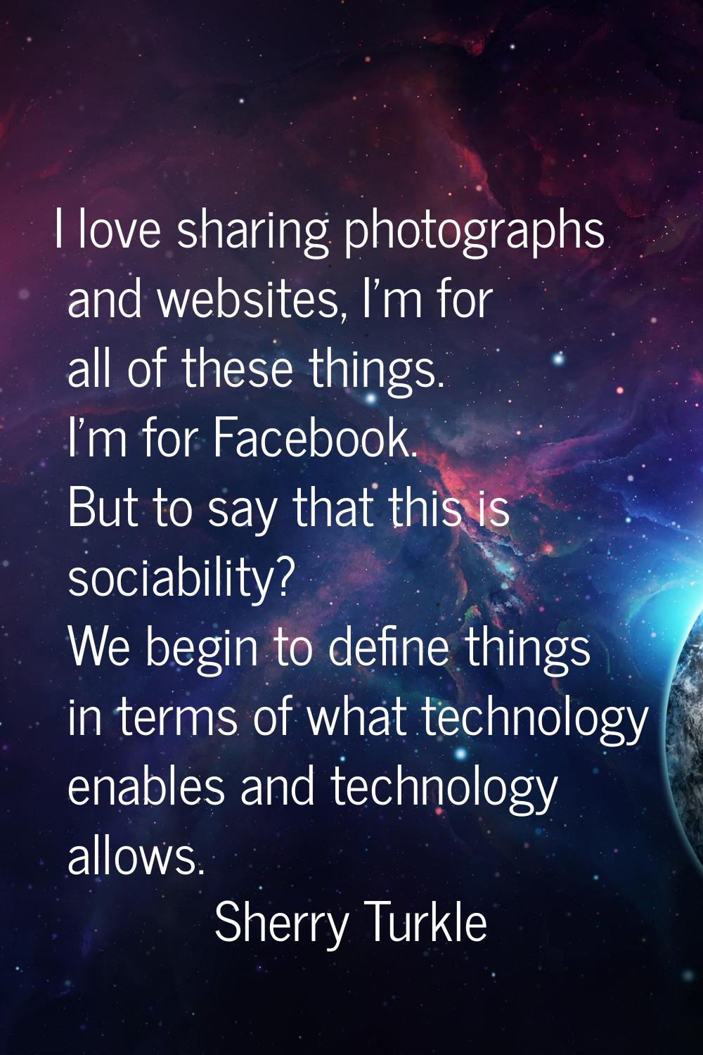 I love sharing photographs and websites, I'm for all of these things. I'm for Facebook. But to say 