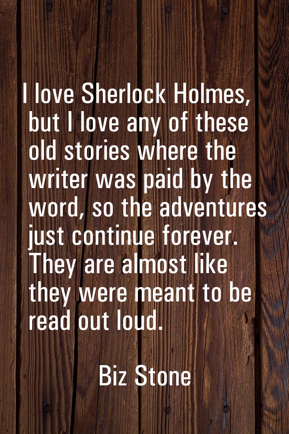 I love Sherlock Holmes, but I love any of these old stories where the writer was paid by the word, 