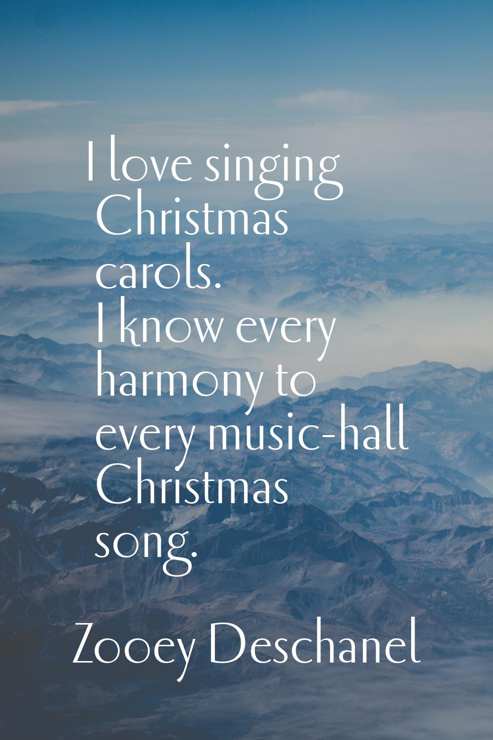 I love singing Christmas carols. I know every harmony to every music-hall Christmas song.