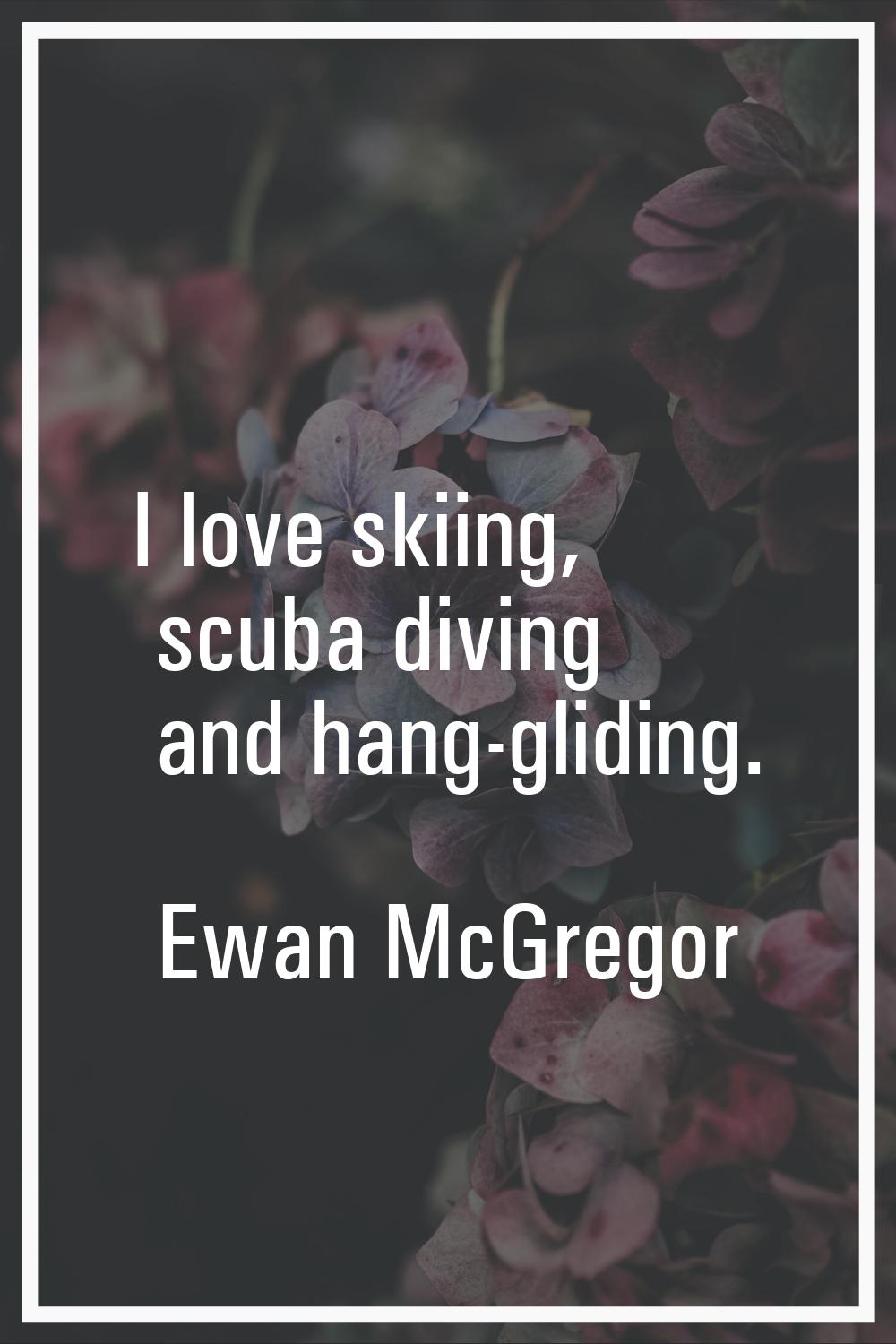 I love skiing, scuba diving and hang-gliding.