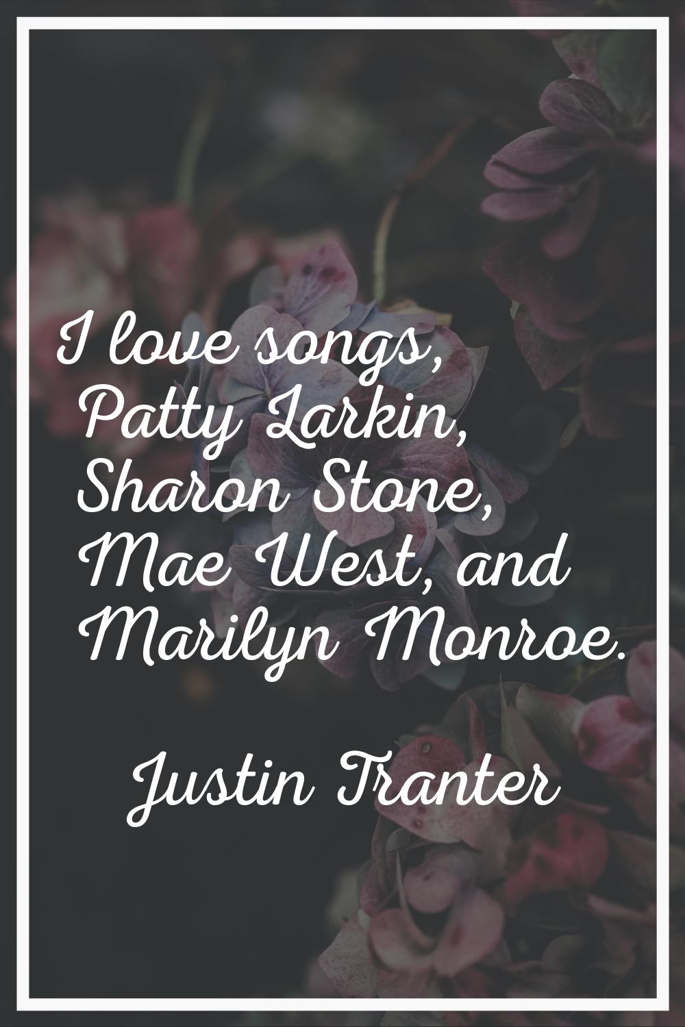 I love songs, Patty Larkin, Sharon Stone, Mae West, and Marilyn Monroe.