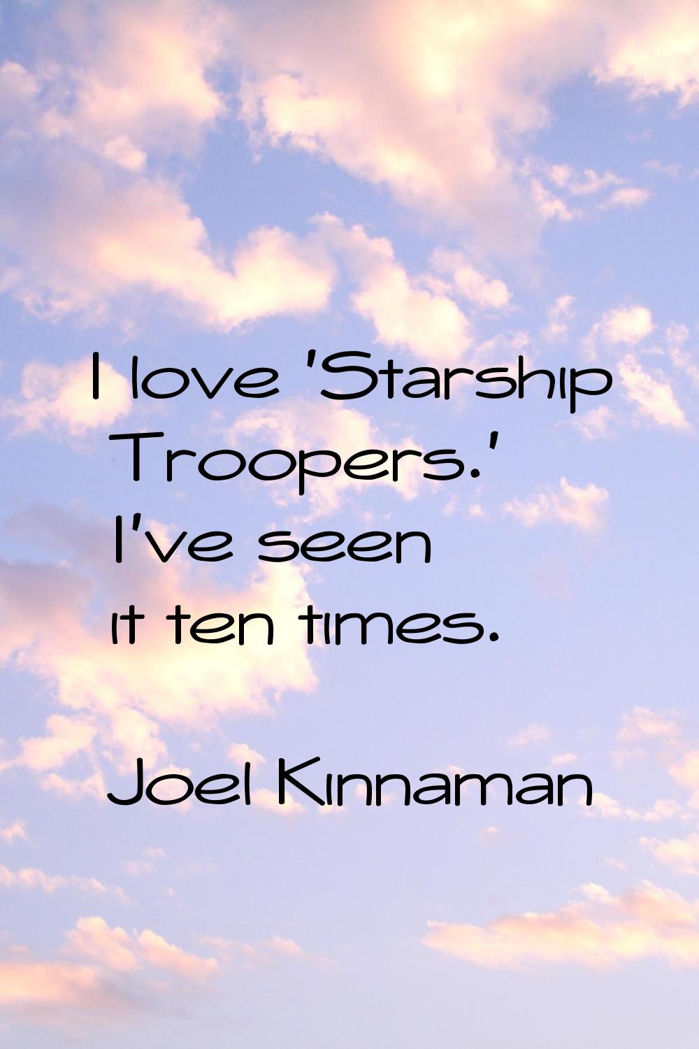 I love 'Starship Troopers.' I've seen it ten times.