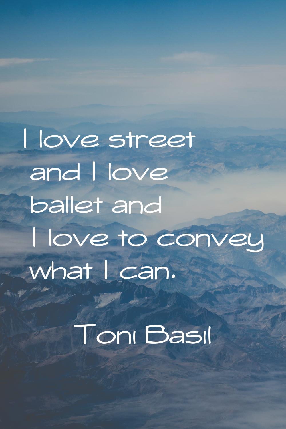 I love street and I love ballet and I love to convey what I can.
