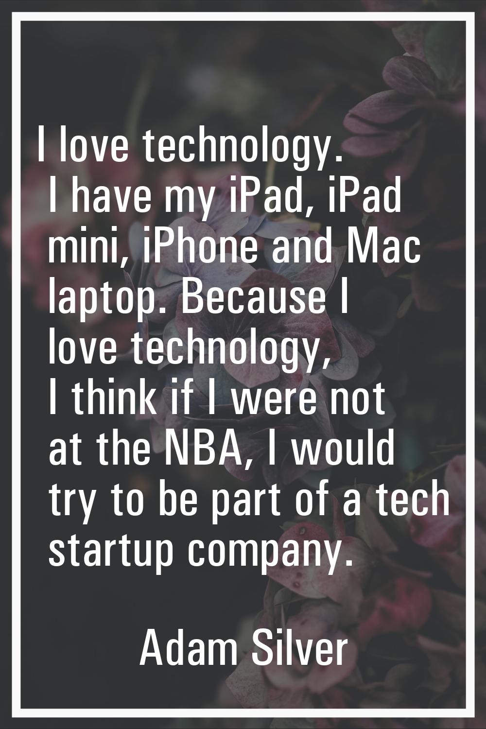 I love technology. I have my iPad, iPad mini, iPhone and Mac laptop. Because I love technology, I t