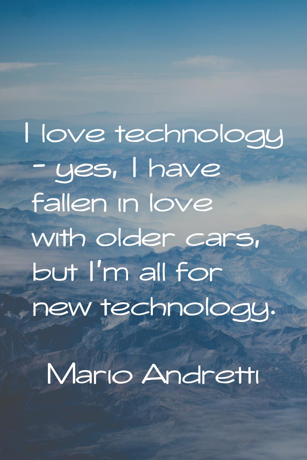 I love technology - yes, I have fallen in love with older cars, but I'm all for new technology.