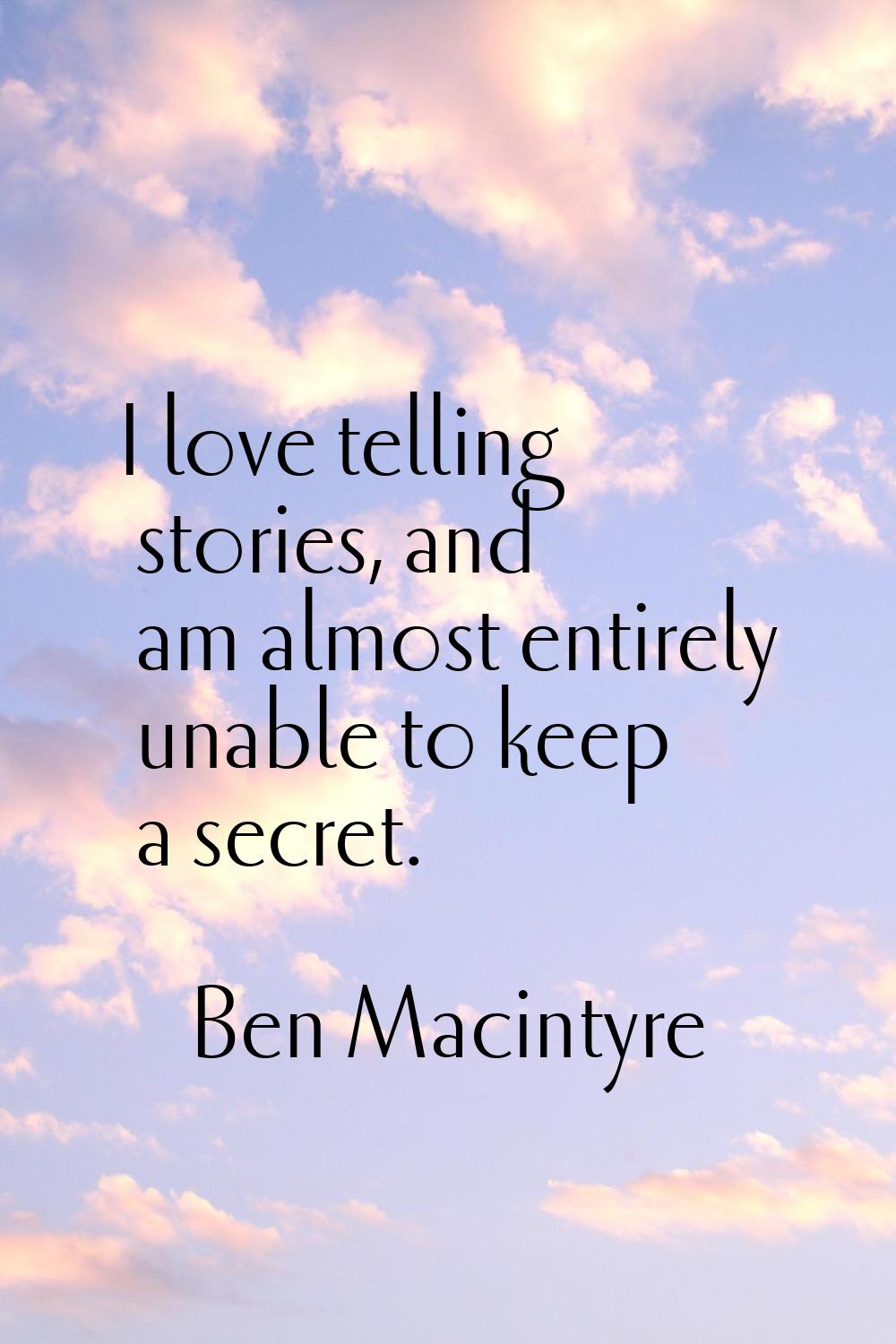 I love telling stories, and am almost entirely unable to keep a secret.